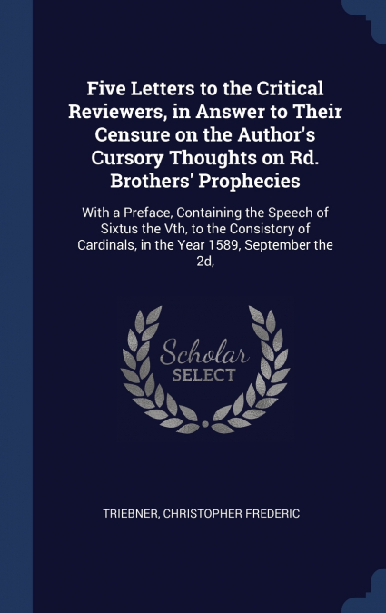 Five Letters to the Critical Reviewers, in Answer to Their Censure on the Author’s Cursory Thoughts on Rd. Brothers’ Prophecies
