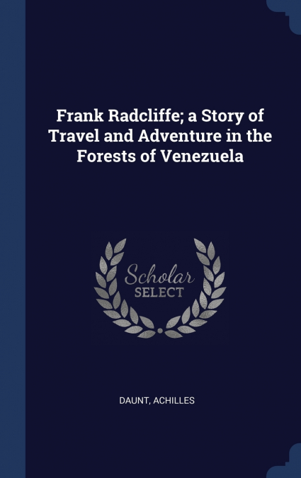 Frank Radcliffe; a Story of Travel and Adventure in the Forests of Venezuela