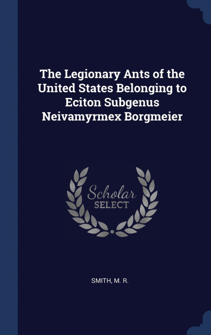 The Legionary Ants of the United States Belonging to Eciton Subgenus Neivamyrmex Borgmeier
