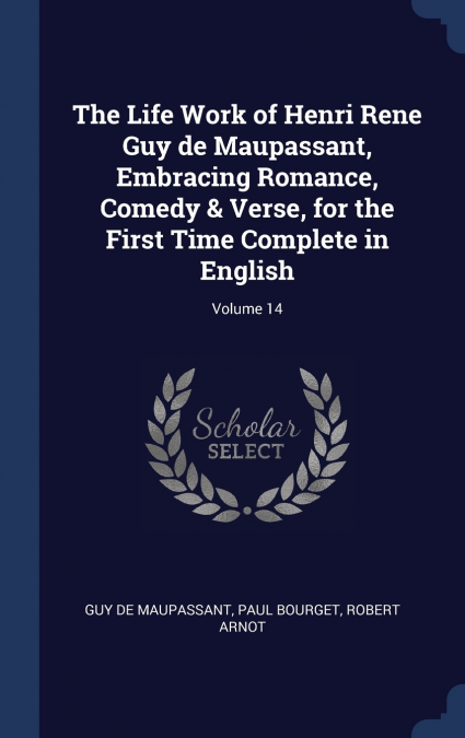 The Life Work of Henri Rene Guy de Maupassant, Embracing Romance, Comedy & Verse, for the First Time Complete in English; Volume 14
