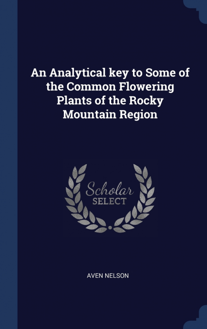 An Analytical key to Some of the Common Flowering Plants of the Rocky Mountain Region