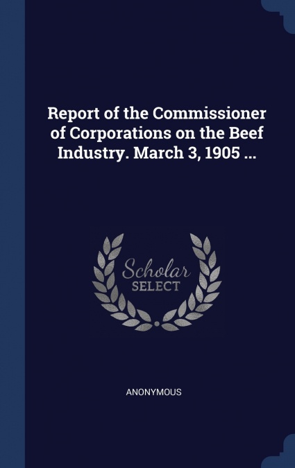 Report of the Commissioner of Corporations on the Beef Industry. March 3, 1905 ...