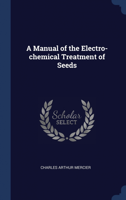 A Manual of the Electro-chemical Treatment of Seeds