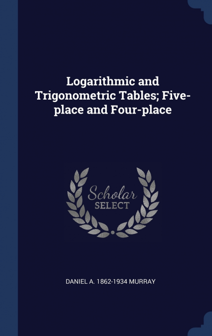 Logarithmic and Trigonometric Tables; Five-place and Four-place