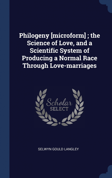 Philogeny [microform] ; the Science of Love, and a Scientific System of Producing a Normal Race Through Love-marriages