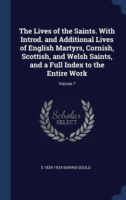 The Lives of the Saints. With Introd. and Additional Lives of English Martyrs, Cornish, Scottish, and Welsh Saints, and a Full Index to the Entire Work; Volume 7