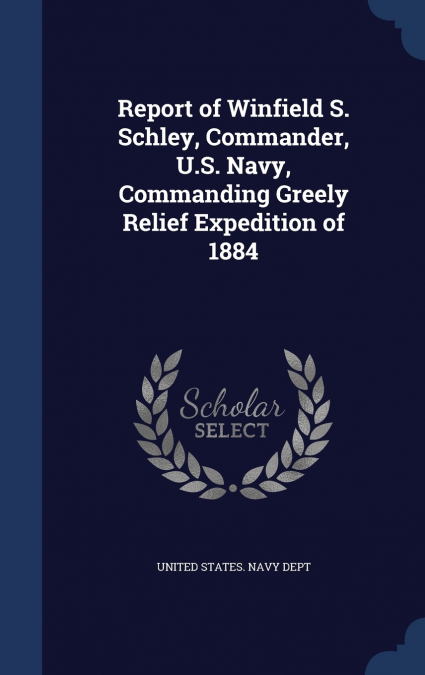 Report of Winfield S. Schley, Commander, U.S. Navy, Commanding Greely Relief Expedition of 1884