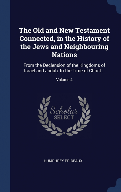 The Old and New Testament Connected, in the History of the Jews and Neighbouring Nations
