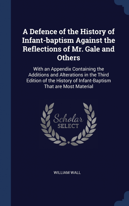 A Defence of the History of Infant-baptism Against the Reflections of Mr. Gale and Others