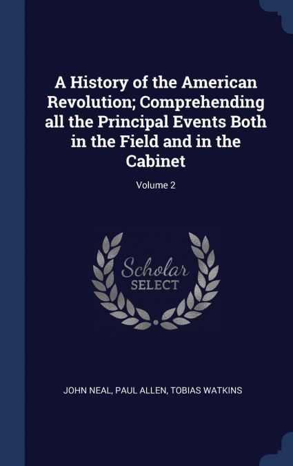 A History of the American Revolution; Comprehending all the Principal Events Both in the Field and in the Cabinet; Volume 2