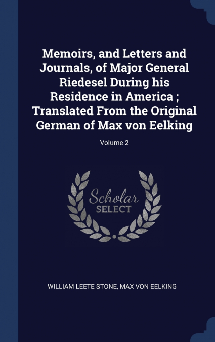 Memoirs, and Letters and Journals, of Major General Riedesel During his Residence in America ; Translated From the Original German of Max von Eelking; Volume 2
