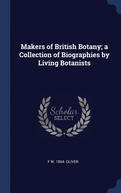 Makers of British Botany; a Collection of Biographies by Living Botanists