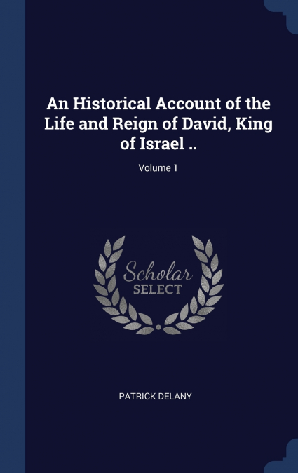 An Historical Account of the Life and Reign of David, King of Israel ..; Volume 1