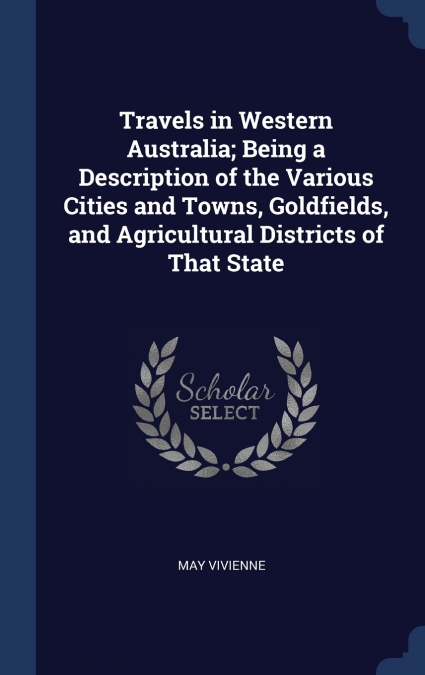 Travels in Western Australia; Being a Description of the Various Cities and Towns, Goldfields, and Agricultural Districts of That State