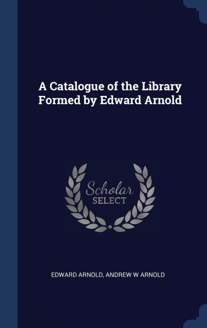 A Catalogue of the Library Formed by Edward Arnold