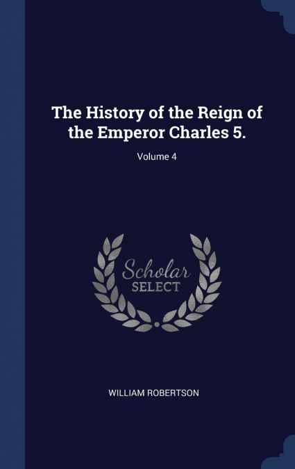 The History of the Reign of the Emperor Charles 5.; Volume 4