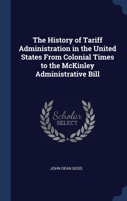 The History of Tariff Administration in the United States From Colonial Times to the McKinley Administrative Bill