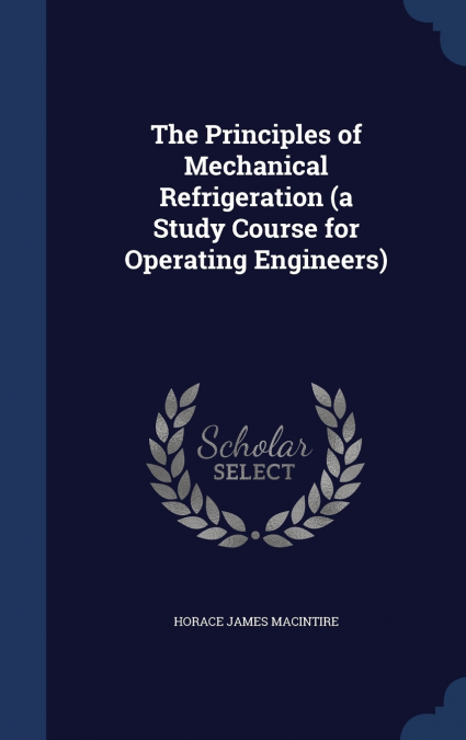 The Principles of Mechanical Refrigeration (a Study Course for Operating Engineers)