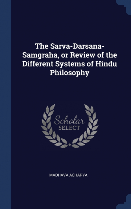 The Sarva-Darsana-Samgraha, or Review of the Different Systems of Hindu Philosophy