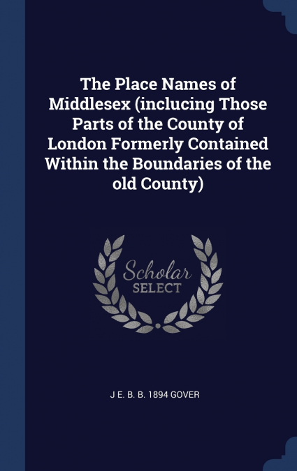 The Place Names of Middlesex (inclucing Those Parts of the County of London Formerly Contained Within the Boundaries of the old County)