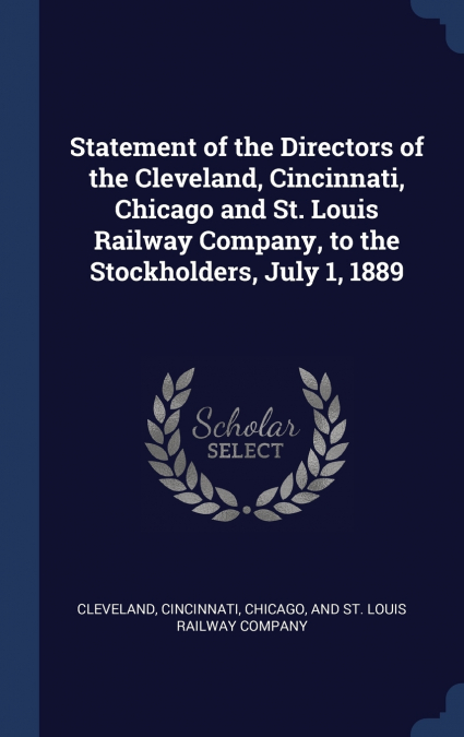 Statement of the Directors of the Cleveland, Cincinnati, Chicago and St. Louis Railway Company, to the Stockholders, July 1, 1889