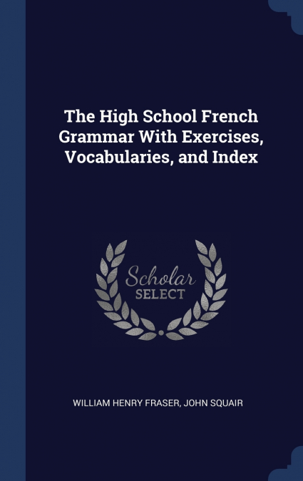 The High School French Grammar With Exercises, Vocabularies, and Index
