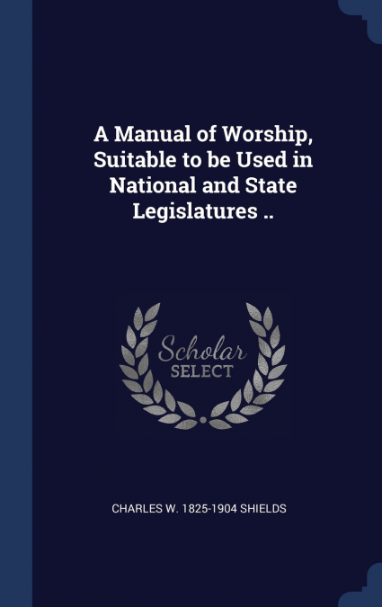 A Manual of Worship, Suitable to be Used in National and State Legislatures ..