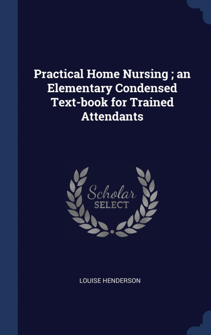 Practical Home Nursing ; an Elementary Condensed Text-book for Trained Attendants