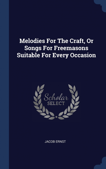 Melodies For The Craft, Or Songs For Freemasons Suitable For Every Occasion
