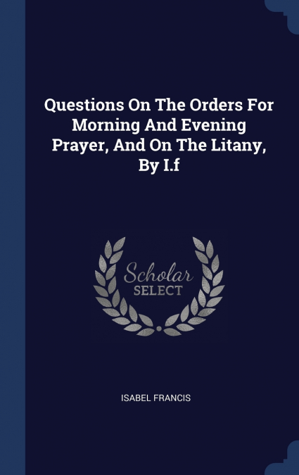 Questions On The Orders For Morning And Evening Prayer, And On The Litany, By I.f