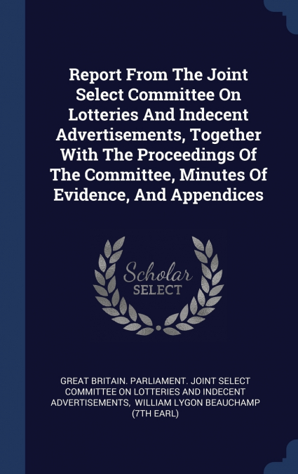 Report From The Joint Select Committee On Lotteries And Indecent Advertisements, Together With The Proceedings Of The Committee, Minutes Of Evidence, And Appendices