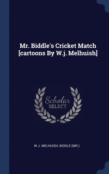 Mr. Biddle’s Cricket Match [cartoons By W.j. Melhuish]