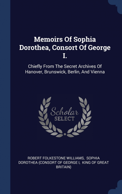 Memoirs Of Sophia Dorothea, Consort Of George I.