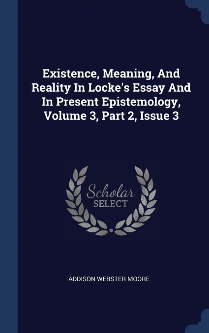 Existence, Meaning, And Reality In Locke’s Essay And In Present Epistemology, Volume 3, Part 2, Issue 3