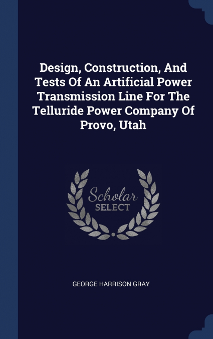 Design, Construction, And Tests Of An Artificial Power Transmission Line For The Telluride Power Company Of Provo, Utah