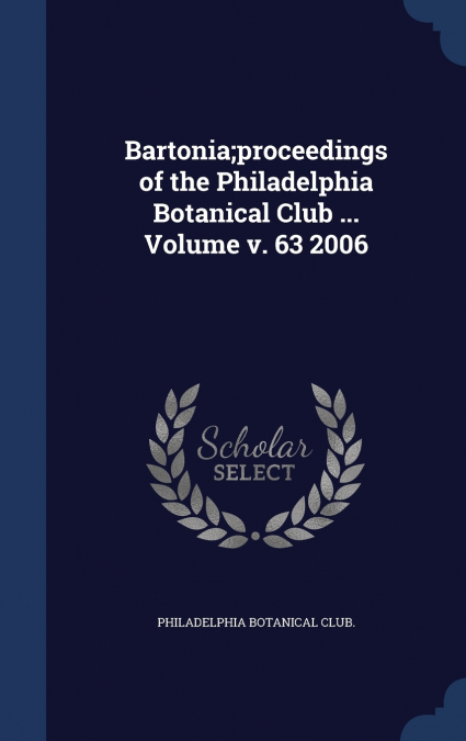 Bartonia;proceedings of the Philadelphia Botanical Club ... Volume 2006; Volume  63