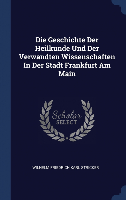 Die Geschichte Der Heilkunde Und Der Verwandten Wissenschaften In Der Stadt Frankfurt Am Main