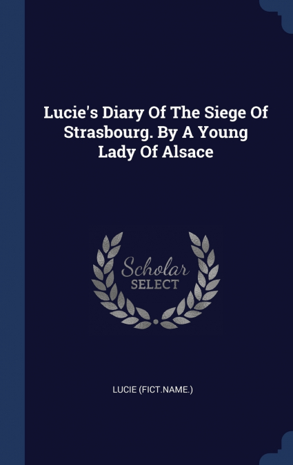 Lucie’s Diary Of The Siege Of Strasbourg. By A Young Lady Of Alsace