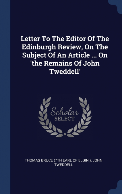 Letter To The Editor Of The Edinburgh Review, On The Subject Of An Article ... On ’the Remains Of John Tweddell’