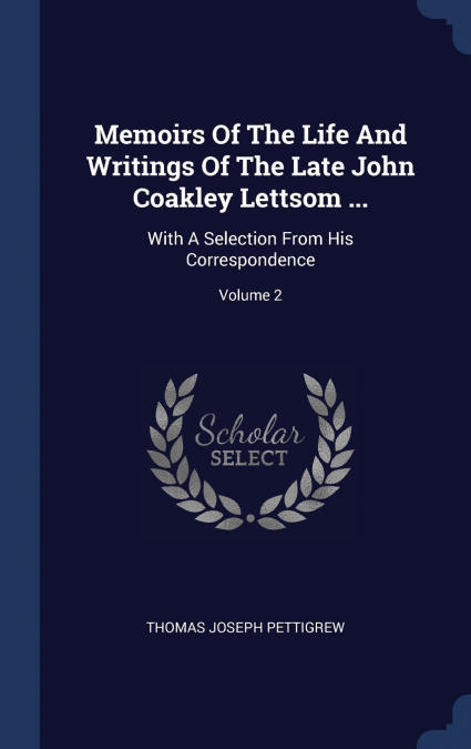 Memoirs Of The Life And Writings Of The Late John Coakley Lettsom ...