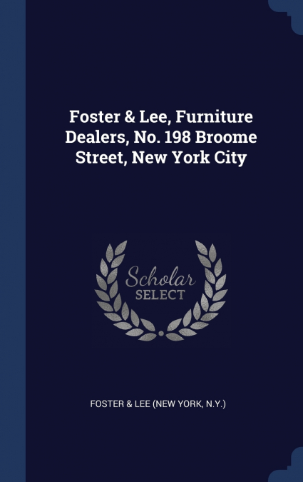 Foster & Lee, Furniture Dealers, No. 198 Broome Street, New York City