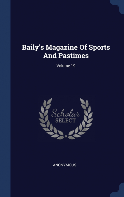 Baily’s Magazine Of Sports And Pastimes; Volume 19
