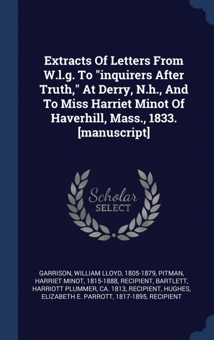 Extracts Of Letters From W.l.g. To 'inquirers After Truth,' At Derry, N.h., And To Miss Harriet Minot Of Haverhill, Mass., 1833. [manuscript]