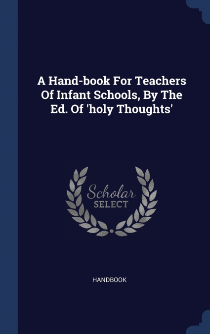 A Hand-book For Teachers Of Infant Schools, By The Ed. Of ’holy Thoughts’