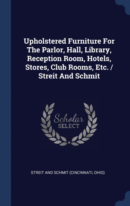 Upholstered Furniture For The Parlor, Hall, Library, Reception Room, Hotels, Stores, Club Rooms, Etc. / Streit And Schmit