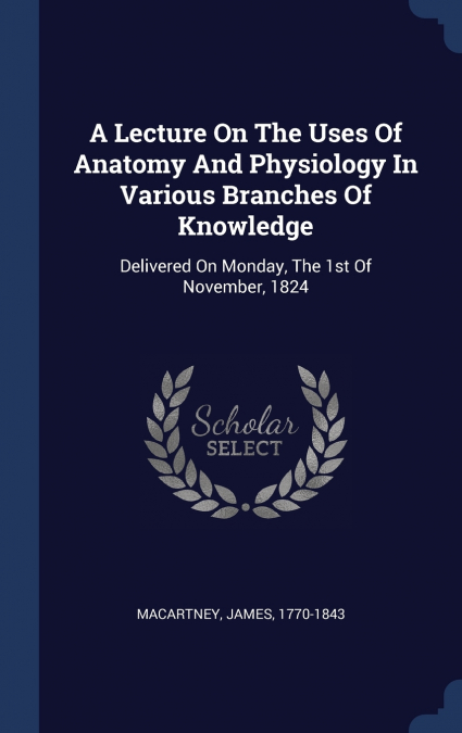 A Lecture On The Uses Of Anatomy And Physiology In Various Branches Of Knowledge