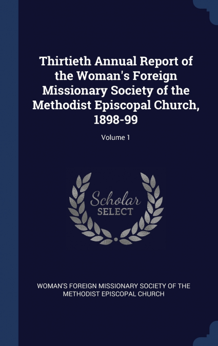Thirtieth Annual Report of the Woman’s Foreign Missionary Society of the Methodist Episcopal Church, 1898-99; Volume 1