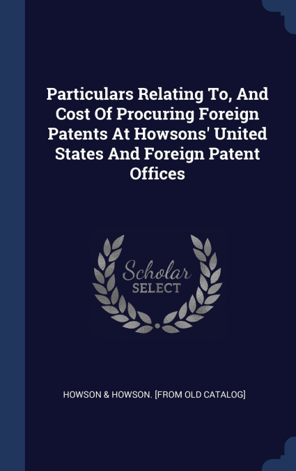 Particulars Relating To, And Cost Of Procuring Foreign Patents At Howsons’ United States And Foreign Patent Offices