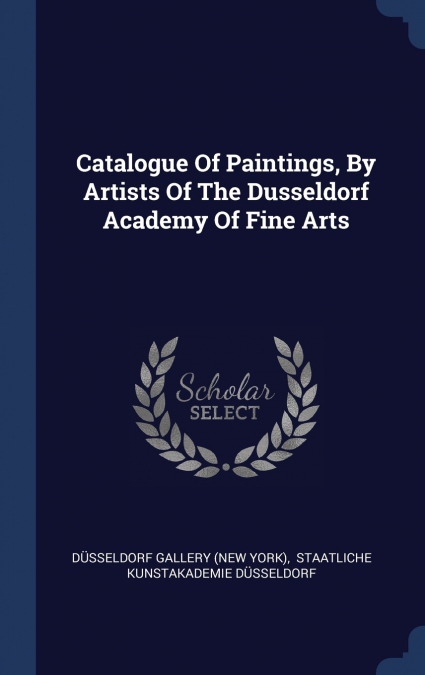 Catalogue Of Paintings, By Artists Of The Dusseldorf Academy Of Fine Arts