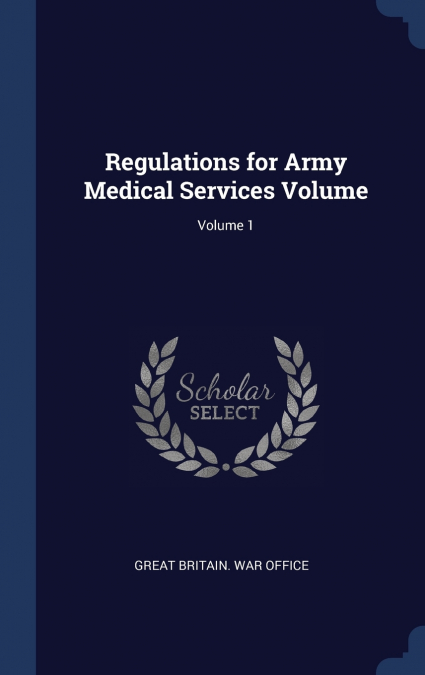Regulations for Army Medical Services Volume; Volume 1